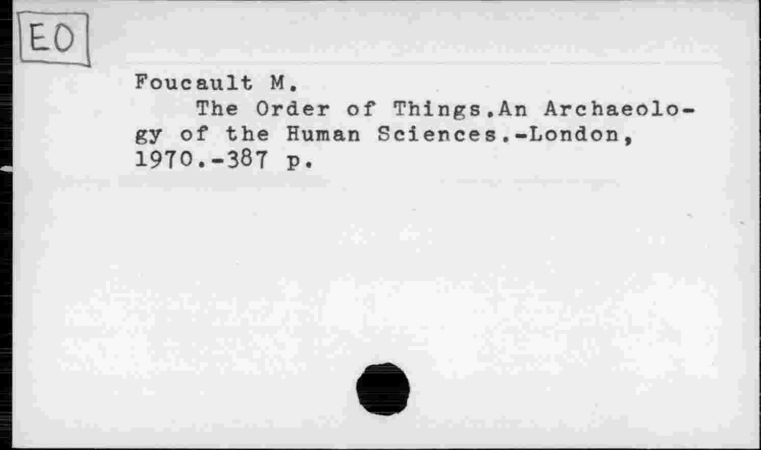 ﻿ED
Foucault M.
The Order of Things.An Archaeology of the Human Sciences.-London, 1970.-387 p.